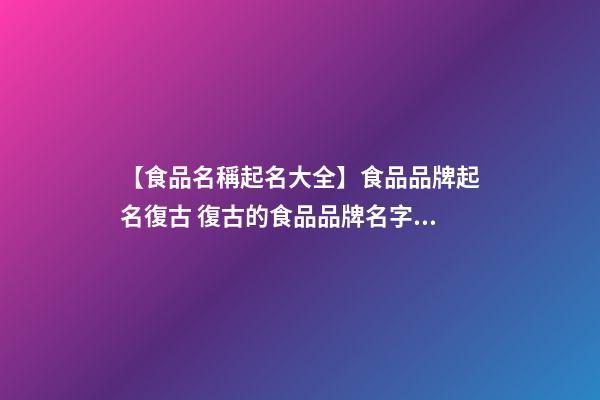 【食品名稱起名大全】食品品牌起名復古 復古的食品品牌名字大全-第1張-商標起名-玄機派